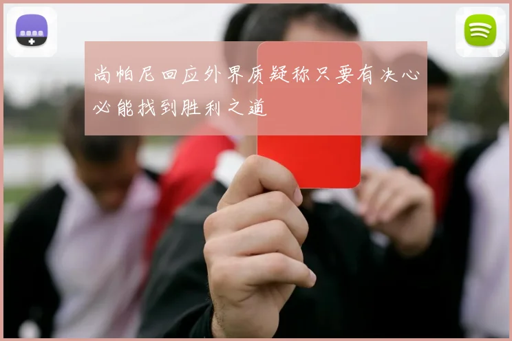 尚帕尼回应外界质疑称只要有决心必能找到胜利之道