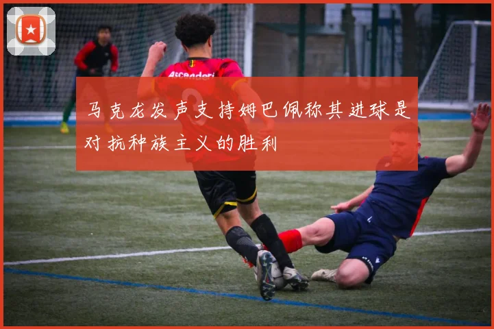 马克龙发声支持姆巴佩称其进球是对抗种族主义的胜利