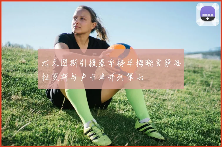 尤文图斯引援豪华榜单揭晓贡萨洛拉莫斯与卢卡库并列第七