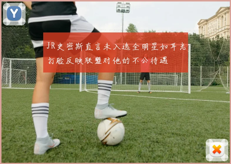 JR史密斯直言未入选全明星如耳光打脸反映联盟对他的不公待遇