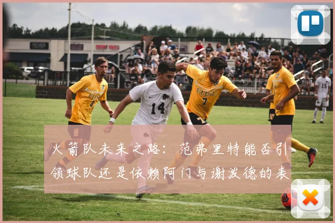 火箭队未来之路：范弗里特能否引领球队还是依赖阿门与谢泼德的表现
