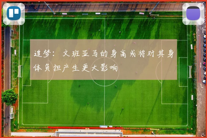 追梦:文班亚马的身高或将对其身体负担产生更大影响