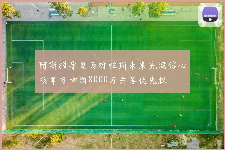 阿斯报导皇马对帕斯未来充满信心明年可回购8000万并享优先权