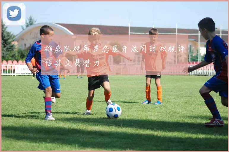 雄鹿队对希罗态度开放同时积极评估其交易潜力